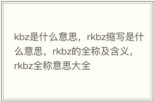 kbz是什么意思，rkbz縮寫(xiě)是什么意思，rkbz的全稱(chēng)及含義，rkbz全稱(chēng)意思大全