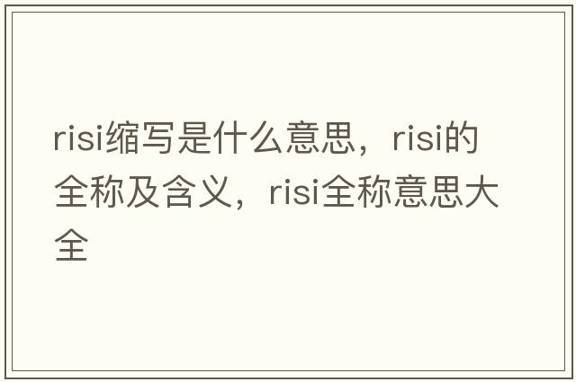 risi縮寫(xiě)是什么意思，risi的全稱(chēng)及含義，risi全稱(chēng)意思大全