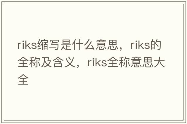 riks縮寫(xiě)是什么意思，riks的全稱(chēng)及含義，riks全稱(chēng)意思大全