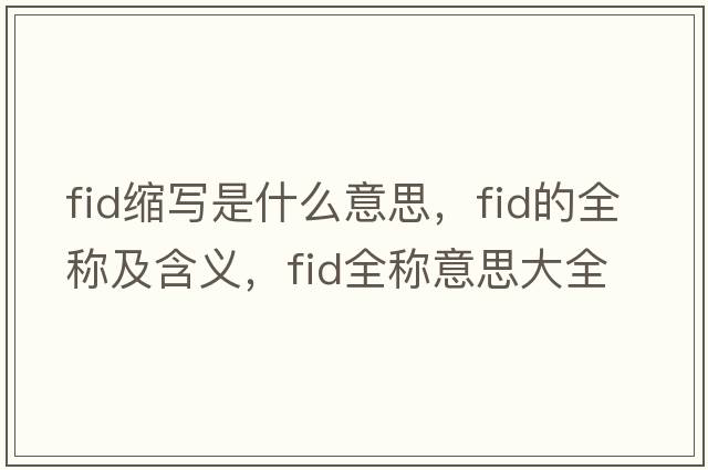 fid縮寫(xiě)是什么意思，fid的全稱(chēng)及含義，fid全稱(chēng)意思大全