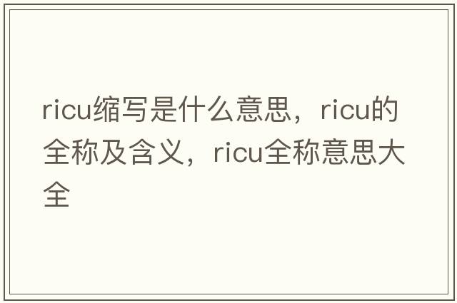 ricu縮寫(xiě)是什么意思，ricu的全稱(chēng)及含義，ricu全稱(chēng)意思大全