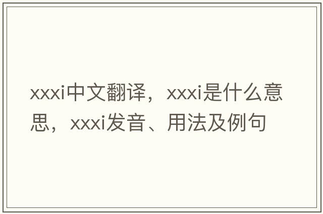 XXXI中文翻譯，XXXI是什么意思，XXXI發(fā)音、用法及例句