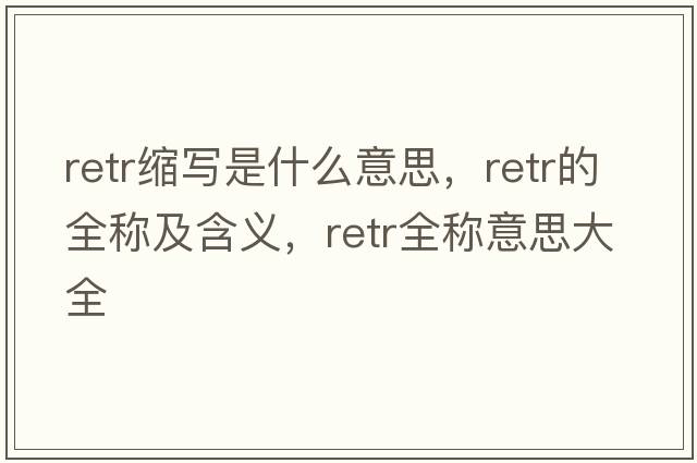 retr縮寫(xiě)是什么意思，retr的全稱(chēng)及含義，retr全稱(chēng)意思大全