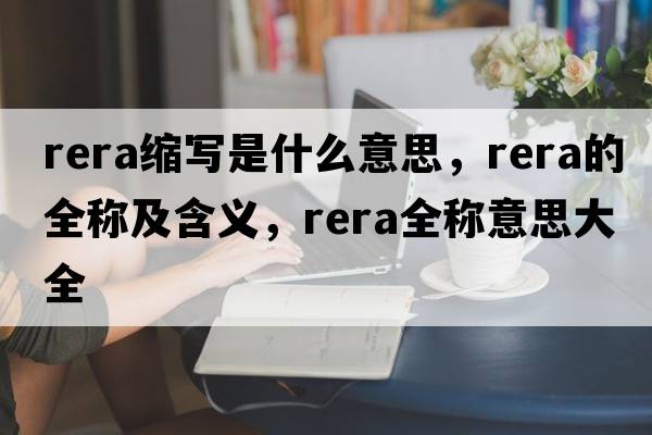 rera縮寫(xiě)是什么意思，rera的全稱(chēng)及含義，rera全稱(chēng)意思大全