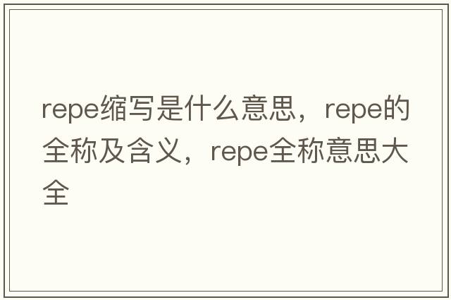 repe縮寫(xiě)是什么意思，repe的全稱(chēng)及含義，repe全稱(chēng)意思大全