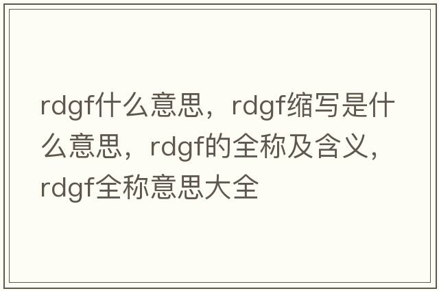 rdgf什么意思，rdgf縮寫(xiě)是什么意思，rdgf的全稱(chēng)及含義，rdgf全稱(chēng)意思大全