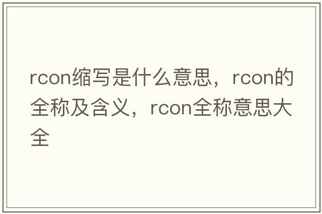 rcon縮寫(xiě)是什么意思，rcon的全稱(chēng)及含義，rcon全稱(chēng)意思大全