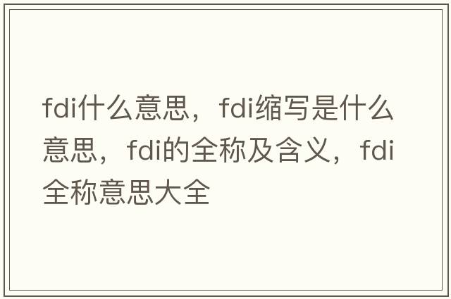 fdi什么意思，fdi縮寫(xiě)是什么意思，fdi的全稱(chēng)及含義，fdi全稱(chēng)意思大全