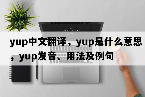 yup中文翻譯，yup是什么意思，yup發(fā)音、用法及例句