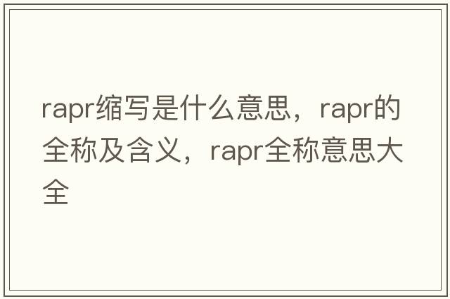 rapr縮寫(xiě)是什么意思，rapr的全稱(chēng)及含義，rapr全稱(chēng)意思大全