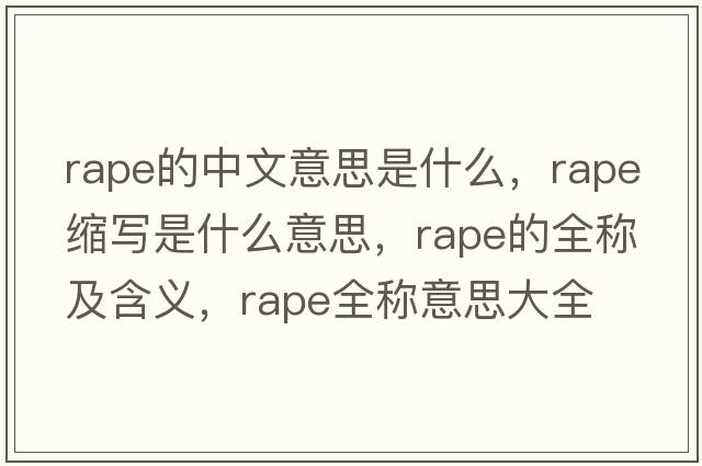 rape的中文意思是什么，rape縮寫(xiě)是什么意思，rape的全稱(chēng)及含義，rape全稱(chēng)意思大全