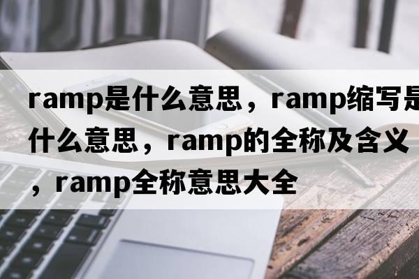 ramp是什么意思，ramp縮寫(xiě)是什么意思，ramp的全稱(chēng)及含義，ramp全稱(chēng)意思大全