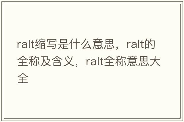 ralt縮寫(xiě)是什么意思，ralt的全稱(chēng)及含義，ralt全稱(chēng)意思大全