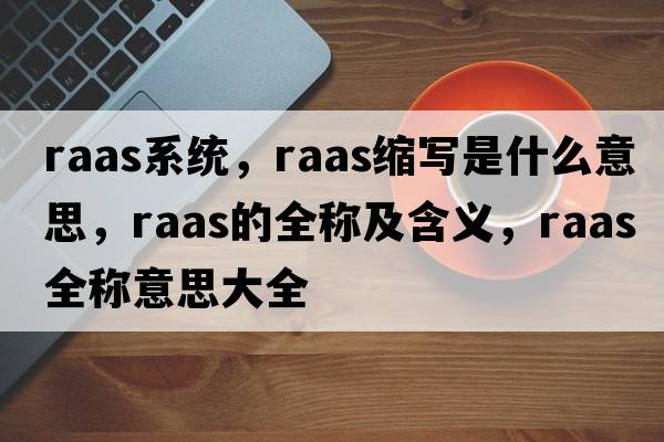 raas系統，raas縮寫(xiě)是什么意思，raas的全稱(chēng)及含義，raas全稱(chēng)意思大全
