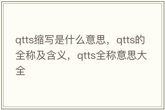 qtts縮寫(xiě)是什么意思，qtts的全稱(chēng)及含義，qtts全稱(chēng)意思大全