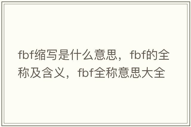 fbf縮寫(xiě)是什么意思，fbf的全稱(chēng)及含義，fbf全稱(chēng)意思大全