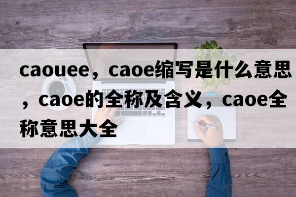 caouee，caoe縮寫(xiě)是什么意思，caoe的全稱(chēng)及含義，caoe全稱(chēng)意思大全