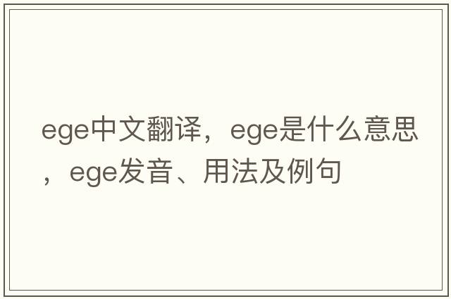 ege中文翻譯，ege是什么意思，ege發(fā)音、用法及例句