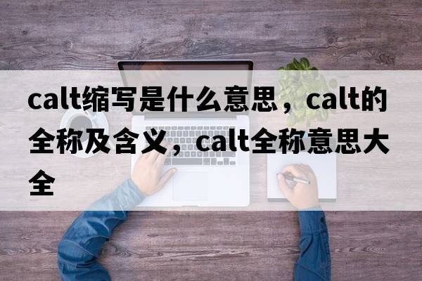 calt縮寫(xiě)是什么意思，calt的全稱(chēng)及含義，calt全稱(chēng)意思大全