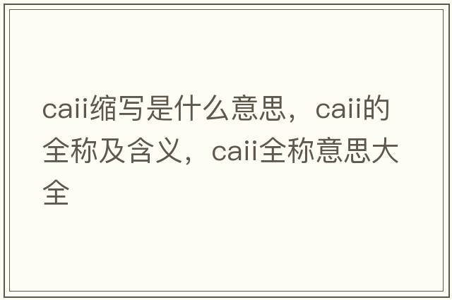 caii縮寫(xiě)是什么意思，caii的全稱(chēng)及含義，caii全稱(chēng)意思大全