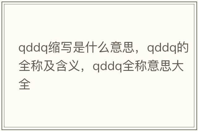 qddq縮寫(xiě)是什么意思，qddq的全稱(chēng)及含義，qddq全稱(chēng)意思大全