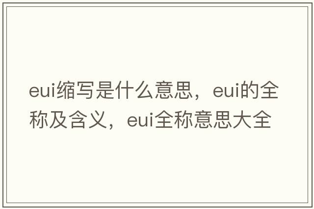 eui縮寫(xiě)是什么意思，eui的全稱(chēng)及含義，eui全稱(chēng)意思大全