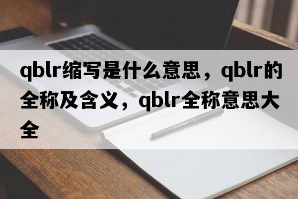 qblr縮寫(xiě)是什么意思，qblr的全稱(chēng)及含義，qblr全稱(chēng)意思大全