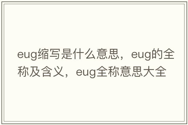 eug縮寫(xiě)是什么意思，eug的全稱(chēng)及含義，eug全稱(chēng)意思大全