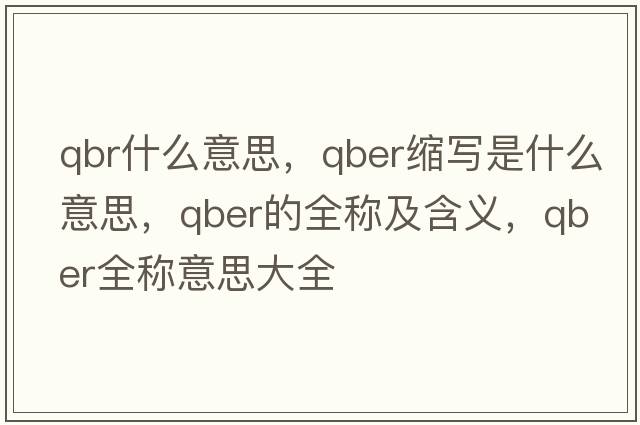 qbr什么意思，qber縮寫(xiě)是什么意思，qber的全稱(chēng)及含義，qber全稱(chēng)意思大全