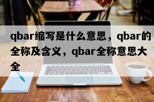 qbar縮寫(xiě)是什么意思，qbar的全稱(chēng)及含義，qbar全稱(chēng)意思大全