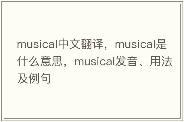 musical中文翻譯，musical是什么意思，musical發(fā)音、用法及例句
