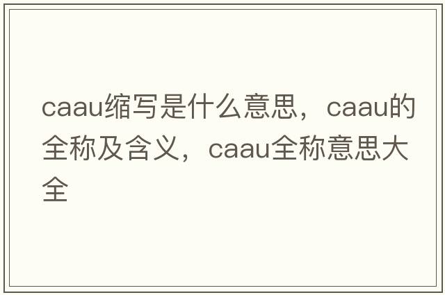 caau縮寫(xiě)是什么意思，caau的全稱(chēng)及含義，caau全稱(chēng)意思大全