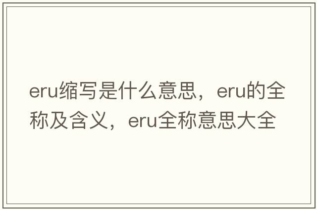 eru縮寫(xiě)是什么意思，eru的全稱(chēng)及含義，eru全稱(chēng)意思大全