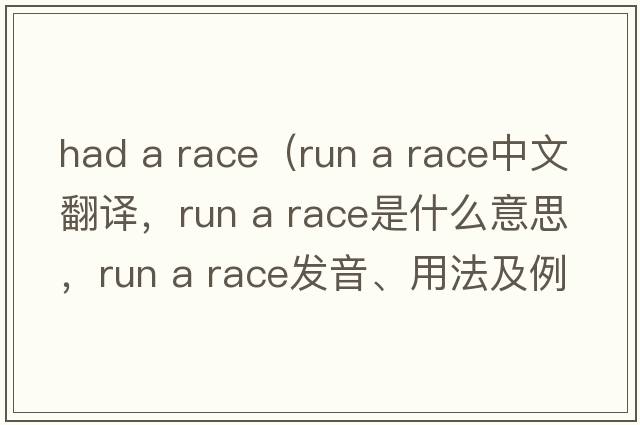 had a race（run a race中文翻譯，run a race是什么意思，run a race發(fā)音、用法及例句）