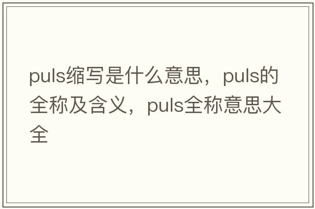 puls縮寫(xiě)是什么意思，puls的全稱(chēng)及含義，puls全稱(chēng)意思大全
