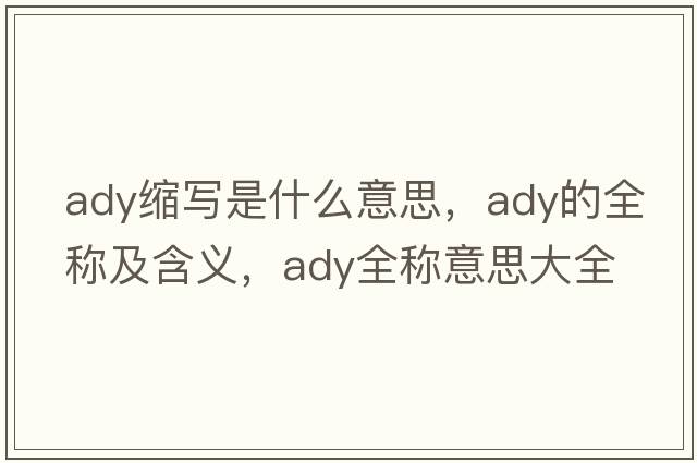 ady縮寫(xiě)是什么意思，ady的全稱(chēng)及含義，ady全稱(chēng)意思大全