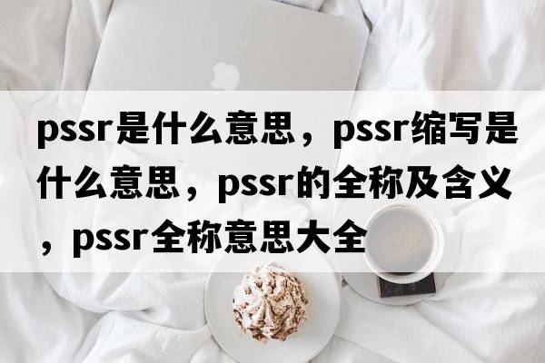 pssr是什么意思，pssr縮寫(xiě)是什么意思，pssr的全稱(chēng)及含義，pssr全稱(chēng)意思大全