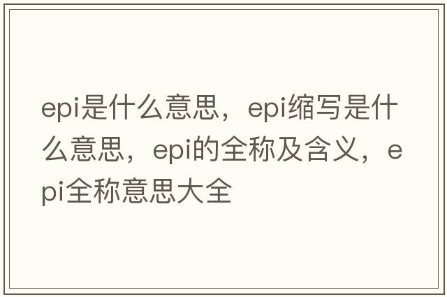 epi是什么意思，epi縮寫(xiě)是什么意思，epi的全稱(chēng)及含義，epi全稱(chēng)意思大全