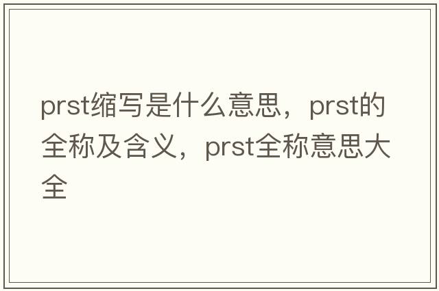 prst縮寫(xiě)是什么意思，prst的全稱(chēng)及含義，prst全稱(chēng)意思大全