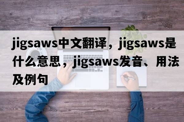 jigsaws中文翻譯，jigsaws是什么意思，jigsaws發(fā)音、用法及例句
