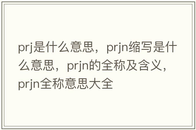 prj是什么意思，prjn縮寫(xiě)是什么意思，prjn的全稱(chēng)及含義，prjn全稱(chēng)意思大全