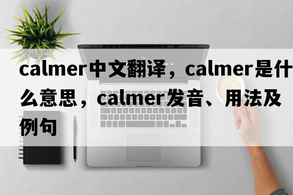 calmer中文翻譯，calmer是什么意思，calmer發(fā)音、用法及例句