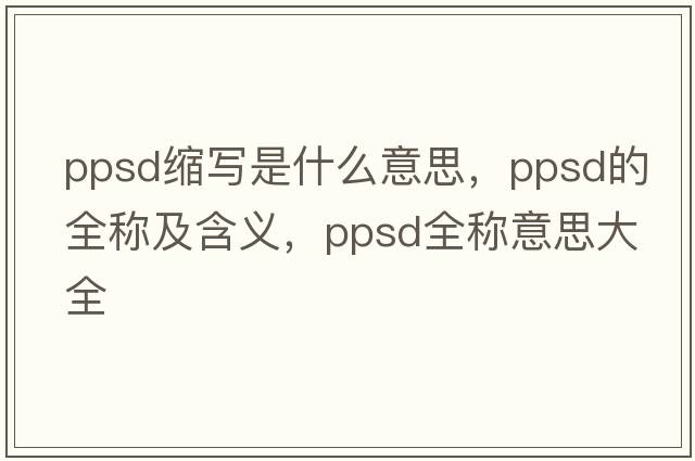 ppsd縮寫(xiě)是什么意思，ppsd的全稱(chēng)及含義，ppsd全稱(chēng)意思大全