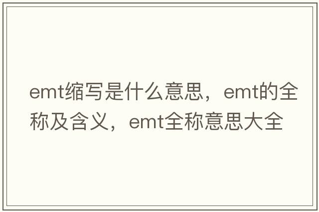 emt縮寫(xiě)是什么意思，emt的全稱(chēng)及含義，emt全稱(chēng)意思大全