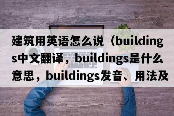 建筑用英語(yǔ)怎么說(shuō)（buildings中文翻譯，buildings是什么意思，buildings發(fā)音、用法及例句）