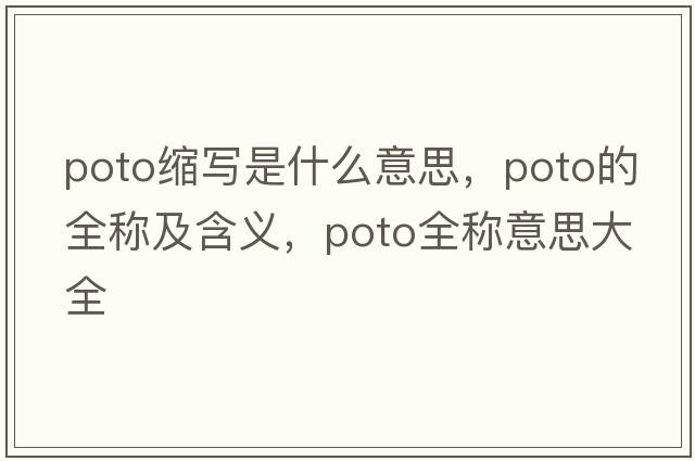 poto縮寫(xiě)是什么意思，poto的全稱(chēng)及含義，poto全稱(chēng)意思大全
