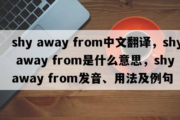 shy away from中文翻譯，shy away from是什么意思，shy away from發(fā)音、用法及例句