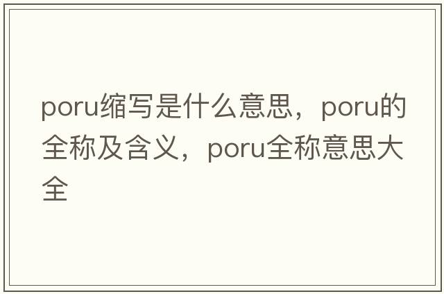 poru縮寫(xiě)是什么意思，poru的全稱(chēng)及含義，poru全稱(chēng)意思大全