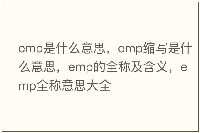 emp是什么意思，emp縮寫(xiě)是什么意思，emp的全稱(chēng)及含義，emp全稱(chēng)意思大全