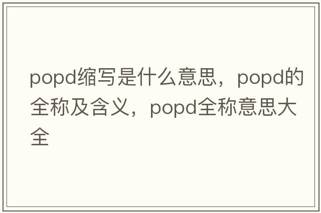 popd縮寫(xiě)是什么意思，popd的全稱(chēng)及含義，popd全稱(chēng)意思大全